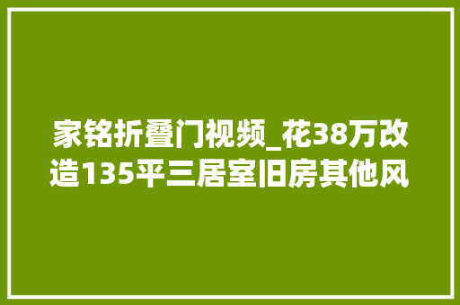 家铭折叠门视频_花38万改造135平三居室旧房其他风格太漂亮邻居以为走错门了姑苏铭著装修
