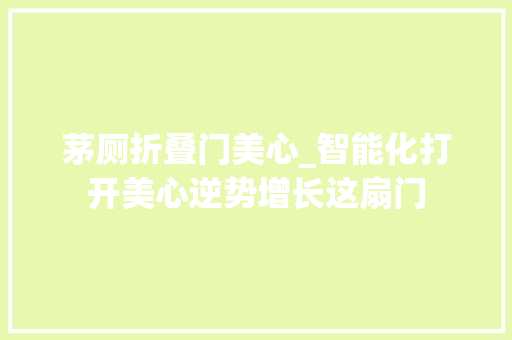 茅厕折叠门美心_智能化打开美心逆势增长这扇门