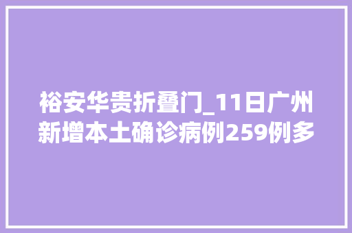 裕安华贵折叠门_11日广州新增本土确诊病例259例多区宣告通知布告
