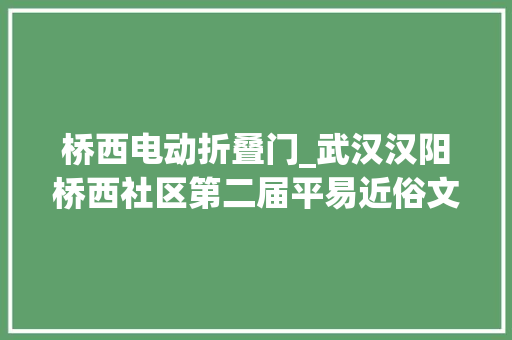 桥西电动折叠门_武汉汉阳桥西社区第二届平易近俗文化节开始啦