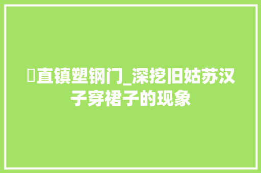 甪直镇塑钢门_深挖旧姑苏汉子穿裙子的现象