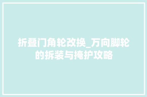 折叠门角轮改换_万向脚轮的拆装与掩护攻略