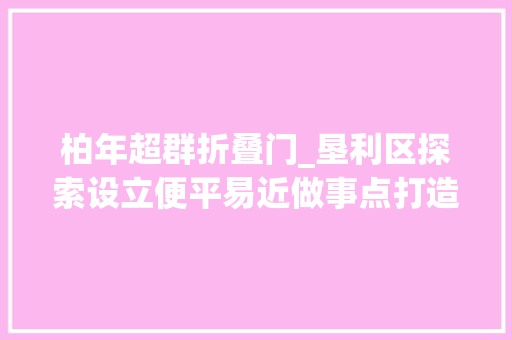 柏年超群折叠门_垦利区探索设立便平易近做事点打造城区亮丽风景线