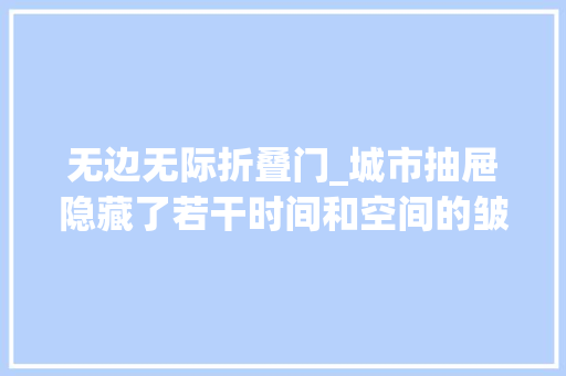 无边无际折叠门_城市抽屉隐藏了若干时间和空间的皱褶