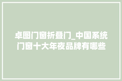 卓图门窗折叠门_中国系统门窗十大年夜品牌有哪些