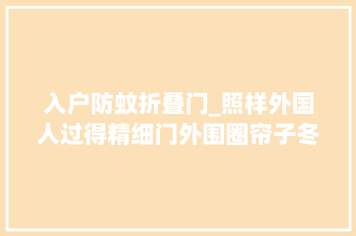 入户防蚊折叠门_照样外国人过得精细门外围圈帘子冬天挡风夏天防蚊虫真实用