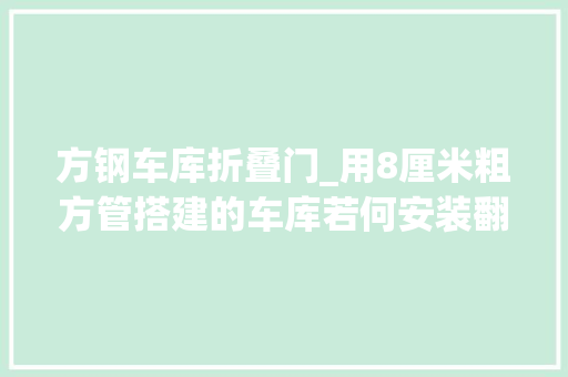 方钢车库折叠门_用8厘米粗方管搭建的车库若何安装翻板门