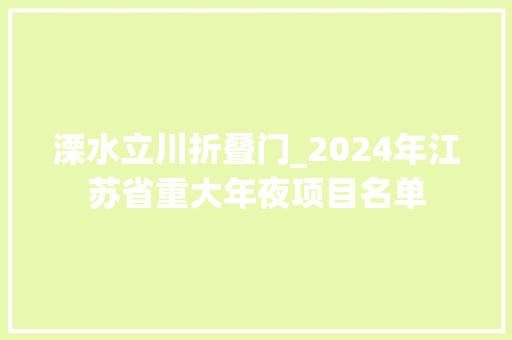 溧水立川折叠门_2024年江苏省重大年夜项目名单