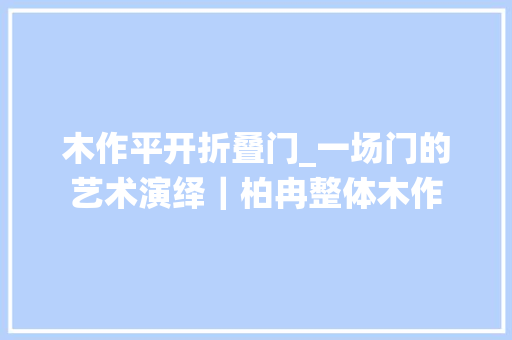 木作平开折叠门_一场门的艺术演绎｜柏冉整体木作