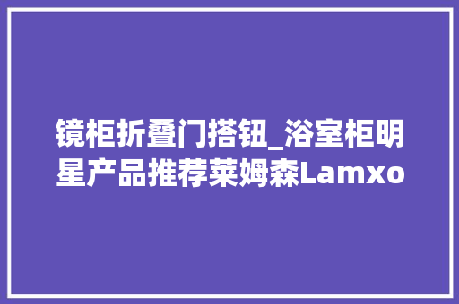 镜柜折叠门搭钮_浴室柜明星产品推荐莱姆森Lamxon导电铰链智能镜柜
