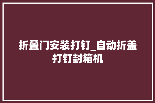 折叠门安装打钉_自动折盖打钉封箱机
