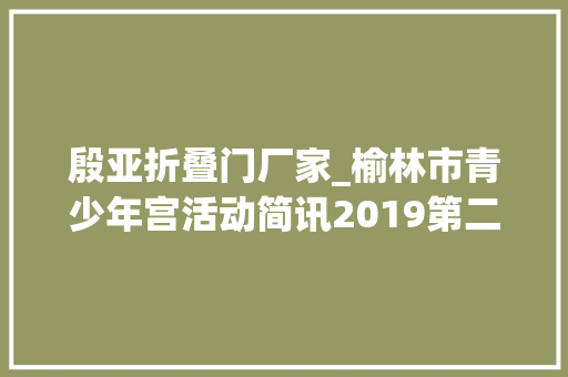 殷亚折叠门厂家_榆林市青少年宫活动简讯2019第二期