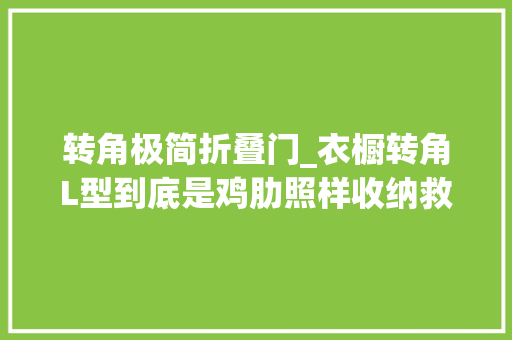 转角极简折叠门_衣橱转角L型到底是鸡肋照样收纳救星