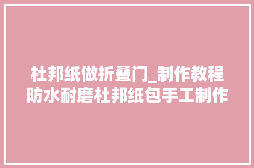 杜邦纸做折叠门_制作教程防水耐磨杜邦纸包手工制作