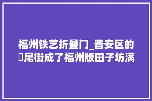 福州铁艺折叠门_晋安区的琯尾街成了福州版田子坊满满文艺范