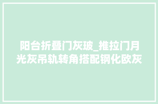 阳台折叠门灰玻_推拉门月光灰吊轨转角搭配钢化欧灰玻晶彩玻璃涌现不一样的美