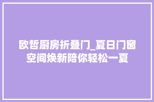 欧哲厨房折叠门_夏日门窗空间焕新陪你轻松一夏