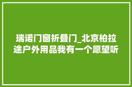 瑞诺门窗折叠门_北京柏拉途户外用品我有一个愿望听风听雨听蝉鸣