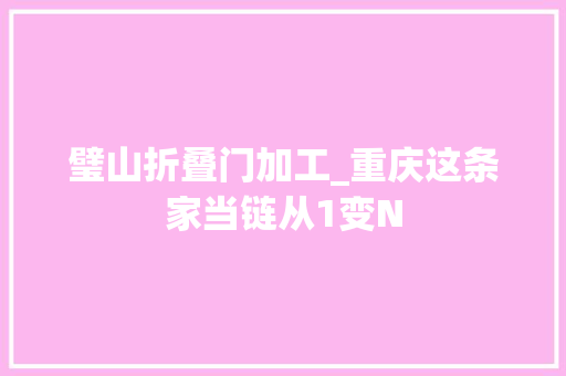 璧山折叠门加工_重庆这条家当链从1变N