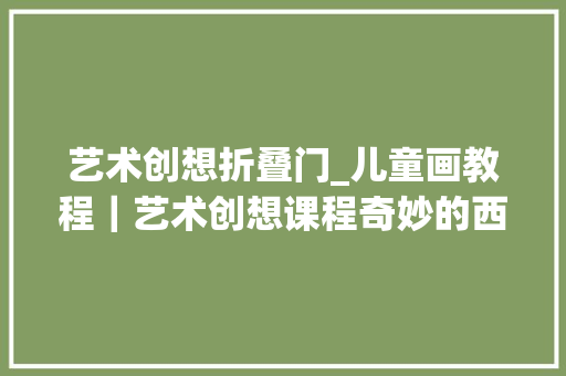 艺术创想折叠门_儿童画教程｜艺术创想课程奇妙的西瓜工厂