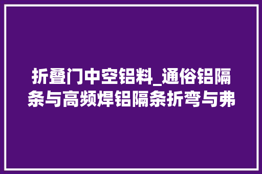 折叠门中空铝料_通俗铝隔条与高频焊铝隔条折弯与弗成折弯的差异
