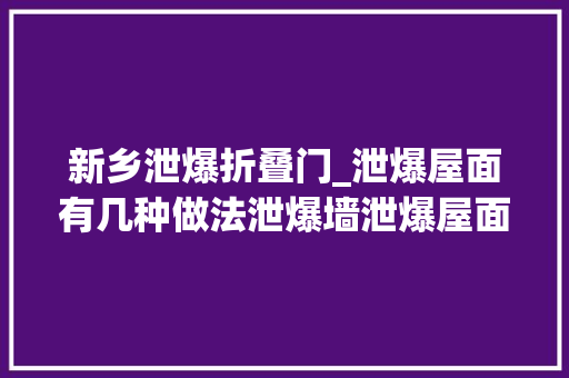 新乡泄爆折叠门_泄爆屋面有几种做法泄爆墙泄爆屋面安装筹划