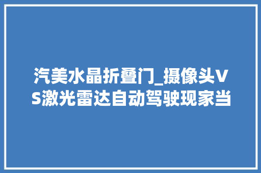 汽美水晶折叠门_摄像头VS激光雷达自动驾驶现家当链之争
