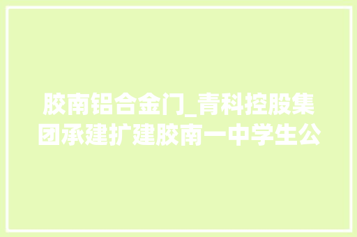胶南铝合金门_青科控股集团承建扩建胶南一中学生公寓主体落成