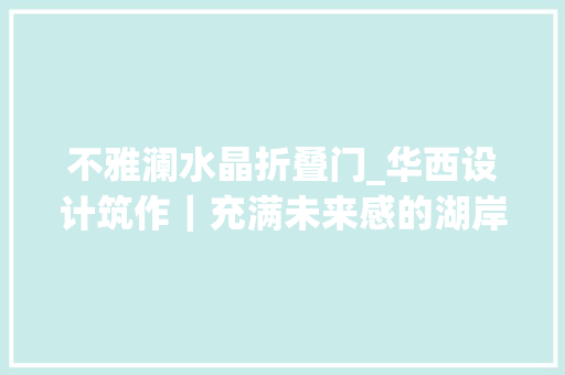 不雅澜水晶折叠门_华西设计筑作｜充满未来感的湖岸居所麓湖生态城不雅观澜