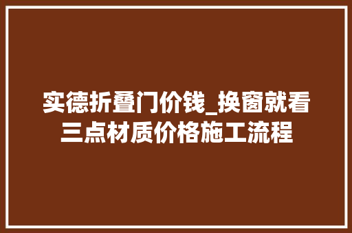 实德折叠门价钱_换窗就看三点材质价格施工流程