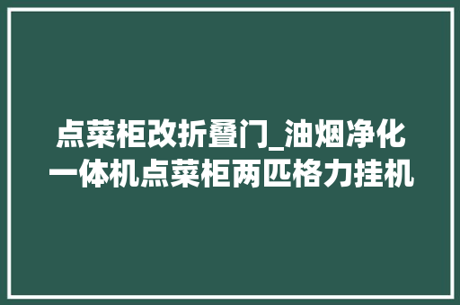 点菜柜改折叠门_油烟净化一体机点菜柜两匹格力挂机你见过吗