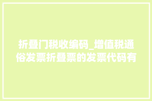 折叠门税收编码_增值税通俗发票折叠票的发票代码有几位