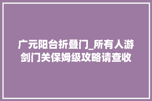 广元阳台折叠门_所有人游剑门关保姆级攻略请查收