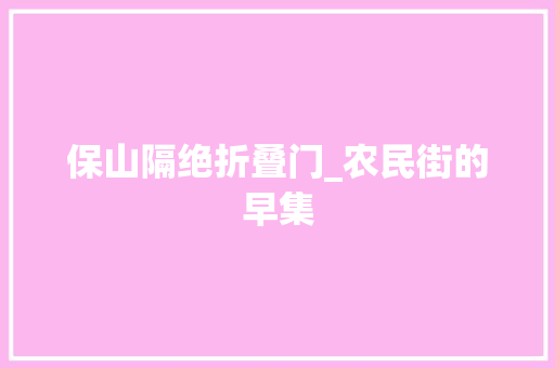 保山隔绝折叠门_农民街的早集