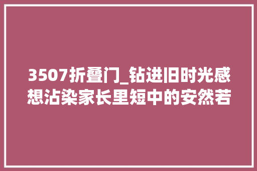 3507折叠门_钻进旧时光感想沾染家长里短中的安然若素