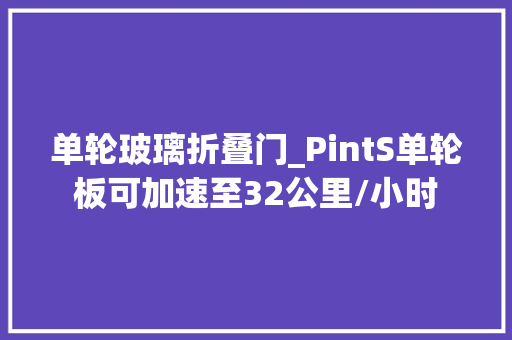 单轮玻璃折叠门_PintS单轮板可加速至32公里/小时