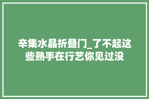 辛集水晶折叠门_了不起这些熟手在行艺你见过没