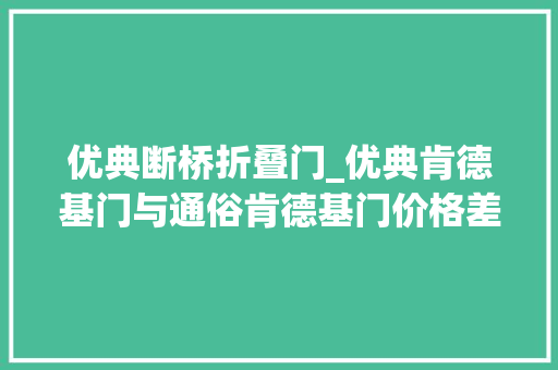 优典断桥折叠门_优典肯德基门与通俗肯德基门价格差异分析