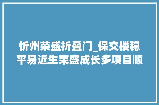 忻州荣盛折叠门_保交楼稳平易近生荣盛成长多项目顺利交付