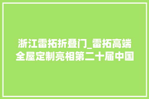 浙江雷拓折叠门_雷拓高端全屋定制亮相第二十届中国建博会