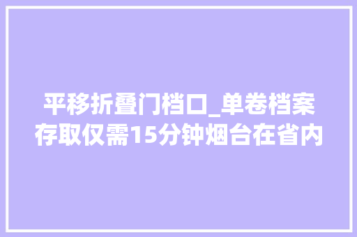 平移折叠门档口_单卷档案存取仅需15分钟烟台在省内首创天轨机械手智取档案