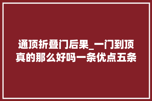 通顶折叠门后果_一门到顶真的那么好吗一条优点五条缺点与四条技巧你该知道