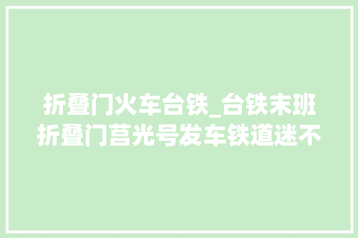折叠门火车台铁_台铁末班折叠门莒光号发车铁道迷不舍