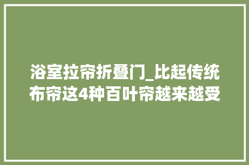 浴室拉帘折叠门_比起传统布帘这4种百叶帘越来越受迎接贵是贵也是真的好看