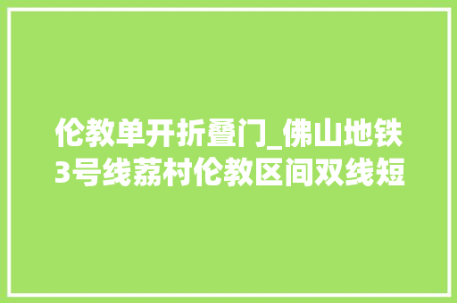 伦教单开折叠门_佛山地铁3号线荔村伦教区间双线短轨贯通