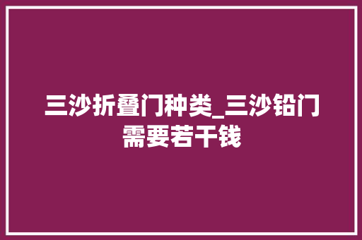 三沙折叠门种类_三沙铅门需要若干钱