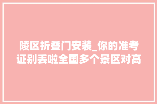 陵区折叠门安装_你的准考证别丢啦全国多个景区对高考生免费开放