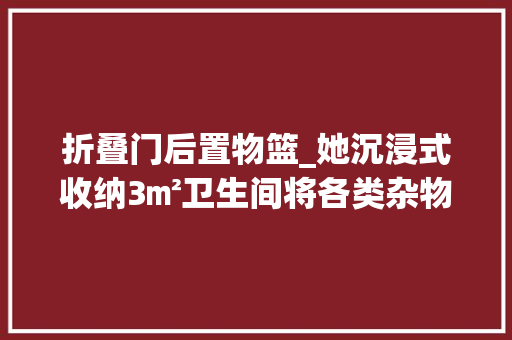 折叠门后置物篮_她沉浸式收纳3㎡卫生间将各类杂物整洁归类网友太治愈