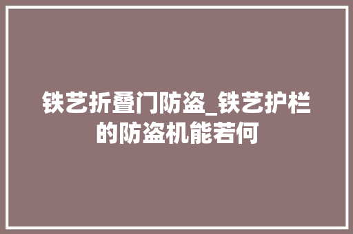 铁艺折叠门防盗_铁艺护栏的防盗机能若何