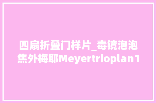 四扇折叠门样片_毒镜泡泡焦外梅耶Meyertrioplan105mm45资料及样片